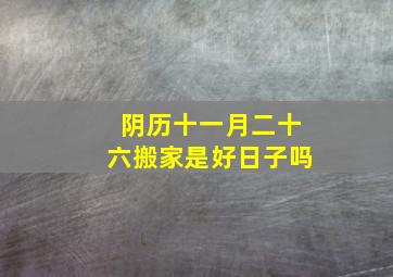 阴历十一月二十六搬家是好日子吗