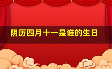 阴历四月十一是谁的生日