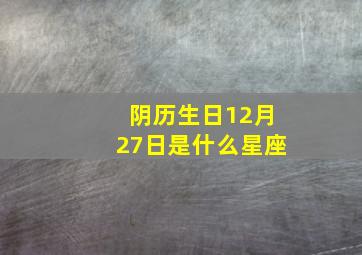 阴历生日12月27日是什么星座