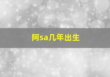 阿sa几年出生