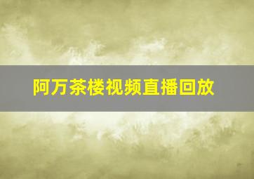 阿万茶楼视频直播回放