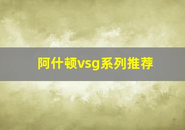 阿什顿vsg系列推荐