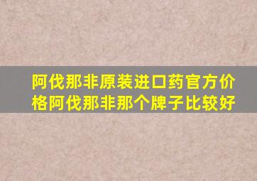 阿伐那非原装进口药官方价格阿伐那非那个牌子比较好