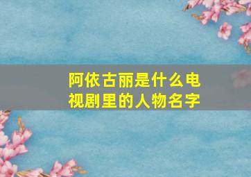 阿依古丽是什么电视剧里的人物名字