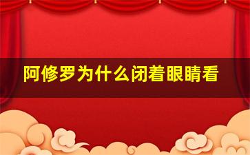 阿修罗为什么闭着眼睛看