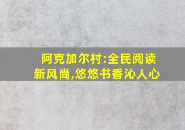 阿克加尔村:全民阅读新风尚,悠悠书香沁人心