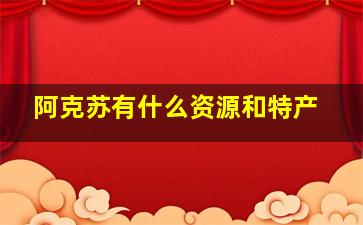 阿克苏有什么资源和特产