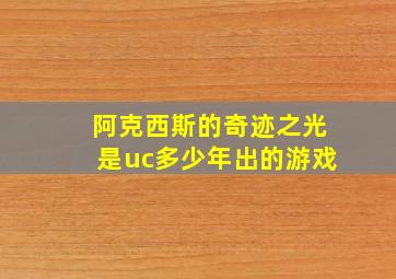 阿克西斯的奇迹之光是uc多少年出的游戏