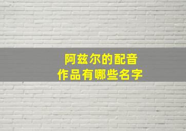 阿兹尔的配音作品有哪些名字