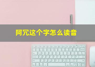 阿冗这个字怎么读音