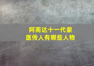 阿南达十一代蒙医传人有哪些人物