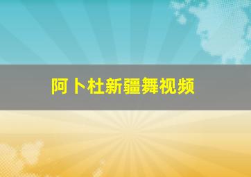 阿卜杜新疆舞视频