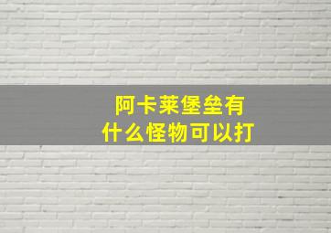 阿卡莱堡垒有什么怪物可以打