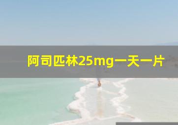 阿司匹林25mg一天一片