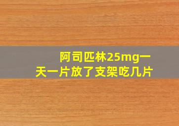 阿司匹林25mg一天一片放了支架吃几片