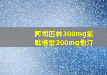 阿司匹林300mg氯吡格雷300mg他汀