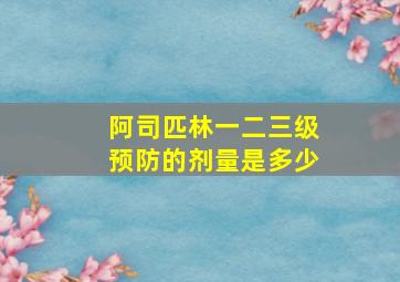 阿司匹林一二三级预防的剂量是多少