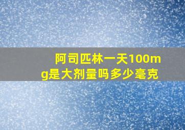 阿司匹林一天100mg是大剂量吗多少毫克