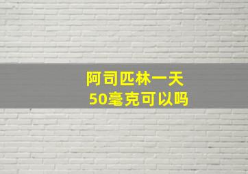 阿司匹林一天50毫克可以吗