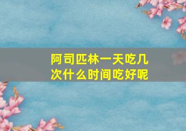 阿司匹林一天吃几次什么时间吃好呢