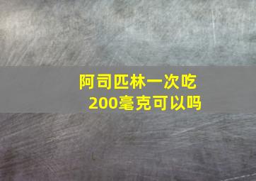 阿司匹林一次吃200毫克可以吗