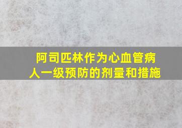 阿司匹林作为心血管病人一级预防的剂量和措施