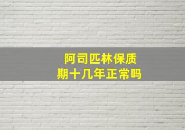 阿司匹林保质期十几年正常吗