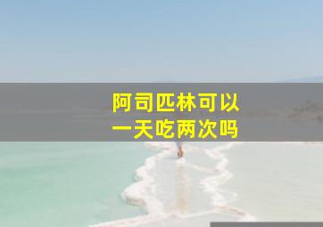 阿司匹林可以一天吃两次吗