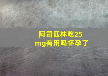 阿司匹林吃25mg有用吗怀孕了