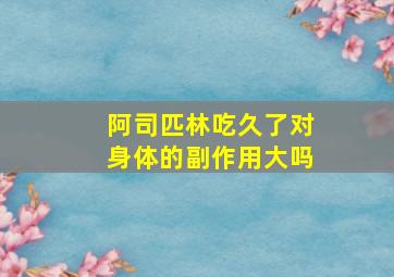 阿司匹林吃久了对身体的副作用大吗