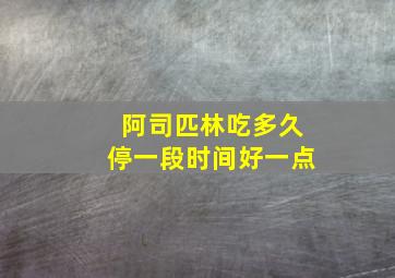 阿司匹林吃多久停一段时间好一点