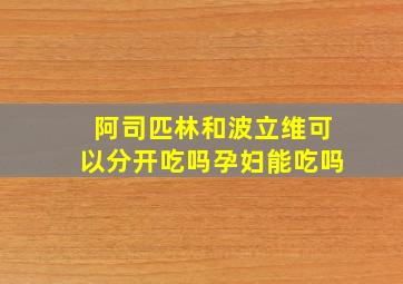 阿司匹林和波立维可以分开吃吗孕妇能吃吗