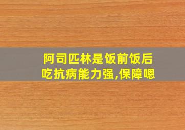 阿司匹林是饭前饭后吃抗病能力强,保障嗯