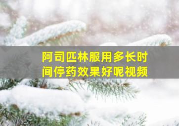 阿司匹林服用多长时间停药效果好呢视频