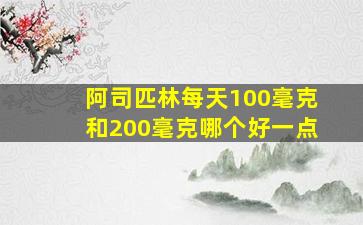 阿司匹林每天100毫克和200毫克哪个好一点