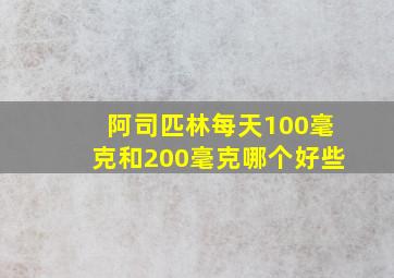 阿司匹林每天100毫克和200毫克哪个好些