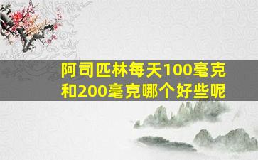 阿司匹林每天100毫克和200毫克哪个好些呢