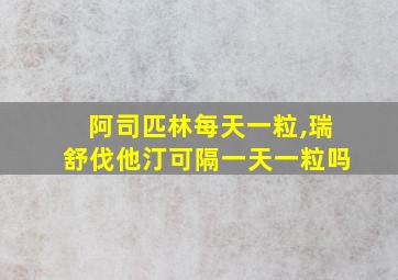 阿司匹林每天一粒,瑞舒伐他汀可隔一天一粒吗