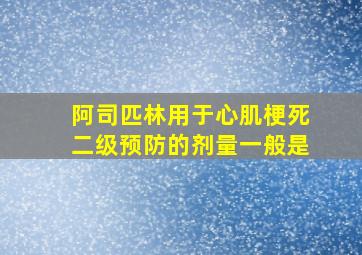 阿司匹林用于心肌梗死二级预防的剂量一般是