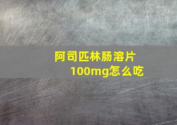 阿司匹林肠溶片100mg怎么吃