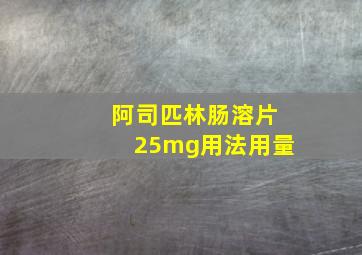 阿司匹林肠溶片25mg用法用量