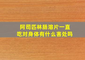 阿司匹林肠溶片一直吃对身体有什么害处吗