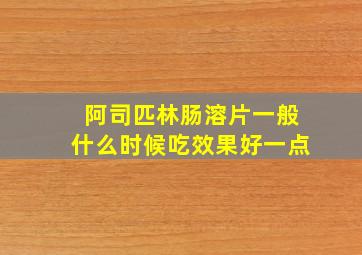 阿司匹林肠溶片一般什么时候吃效果好一点