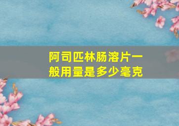 阿司匹林肠溶片一般用量是多少毫克