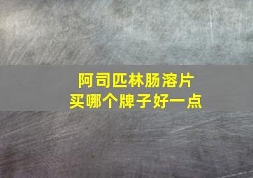 阿司匹林肠溶片买哪个牌子好一点