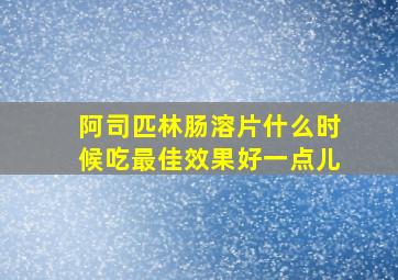 阿司匹林肠溶片什么时候吃最佳效果好一点儿