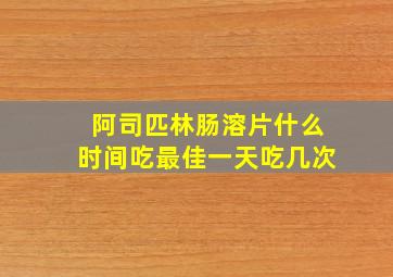 阿司匹林肠溶片什么时间吃最佳一天吃几次