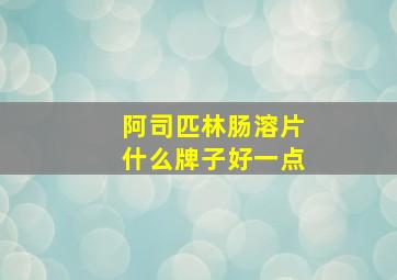 阿司匹林肠溶片什么牌子好一点