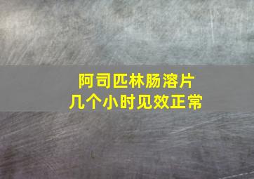 阿司匹林肠溶片几个小时见效正常