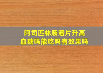 阿司匹林肠溶片升高血糖吗能吃吗有效果吗